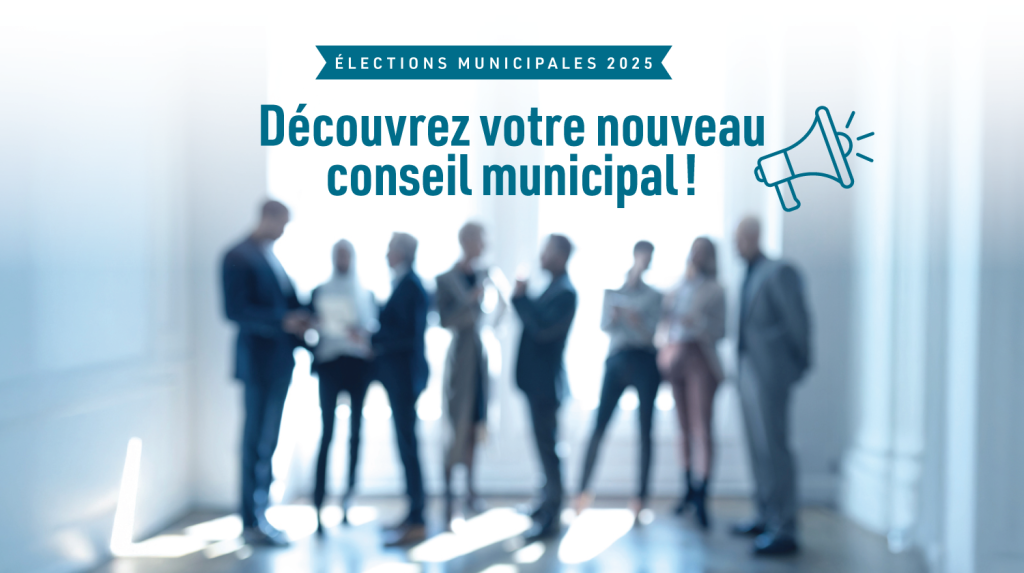 Élections municipales 2025 - Découvrez votre nouveau conseil municipal