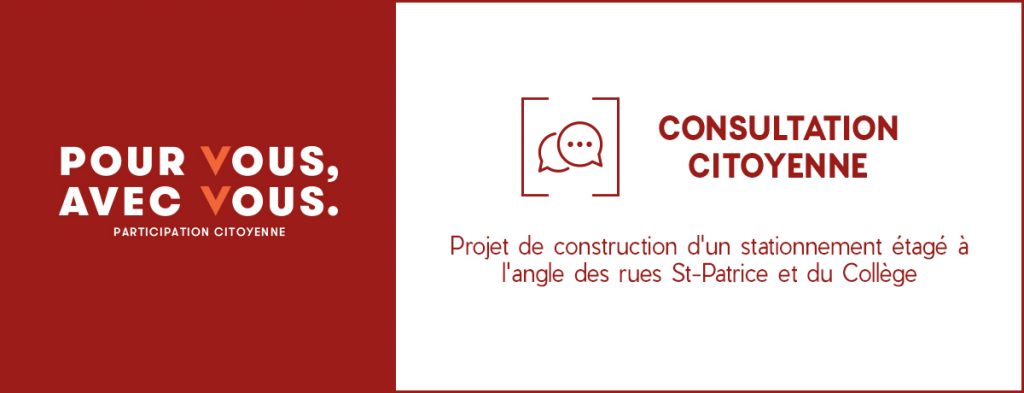 Pour vous, avec vous | Participation citoyenne : Projet de construction d'un stationnement étagé à l'angle des rues St-Patrice et du Collège